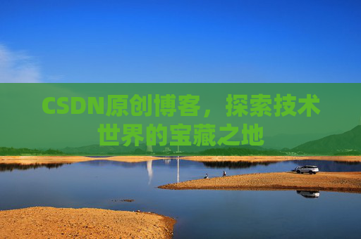 CSDN原创博客，探索技术世界的宝藏之地